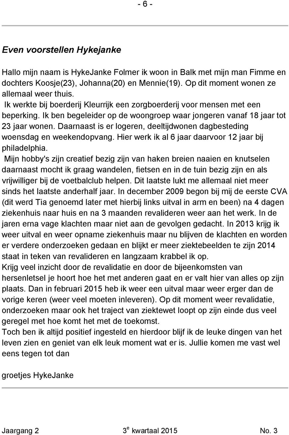 Daarnaast is er logeren, deeltijdwonen dagbesteding woensdag en weekendopvang. Hier werk ik al 6 jaar daarvoor 12 jaar bij philadelphia.