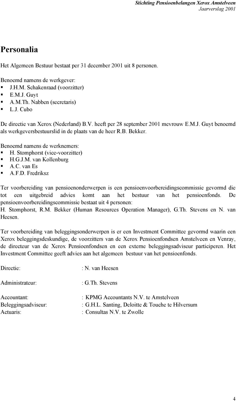 C. van Es A.F.D. Fredriksz Ter voorbereiding van pensioenonderwerpen is een pensioenvoorbereidingscommissie gevormd die tot een uitgebreid advies komt aan het bestuur van het pensioenfonds.