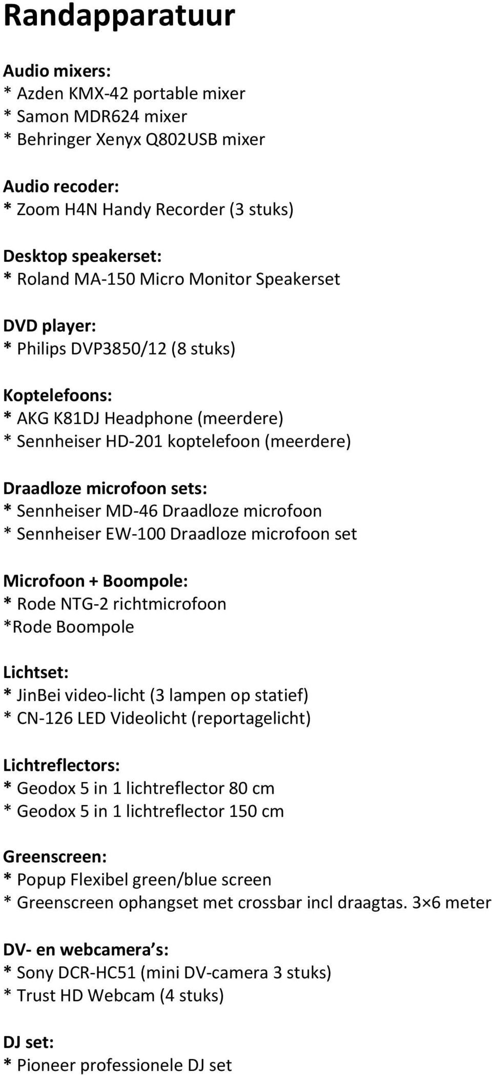 MD-46 Draadloze microfoon * Sennheiser EW-100 Draadloze microfoon set Microfoon + Boompole: * Rode NTG-2 richtmicrofoon *Rode Boompole Lichtset: * JinBei video-licht (3 lampen op statief) * CN-126