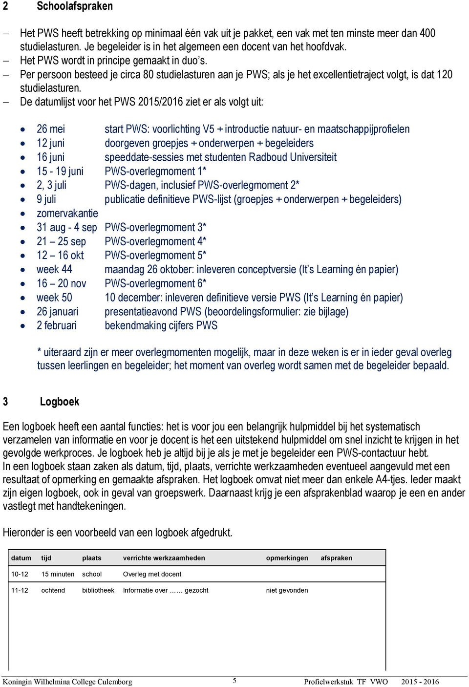 De datumlijst voor het PWS 2015/2016 ziet er als volgt uit: 26 mei start PWS: voorlichting V5 + introductie natuur- en maatschappijprofielen 12 juni doorgeven groepjes + onderwerpen + begeleiders 16