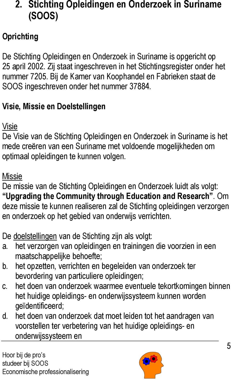 Visie, Missie en Doelstellingen Visie De Visie van de Stichting Opleidingen en Onderzoek in Suriname is het mede creëren van een Suriname met voldoende mogelijkheden om optimaal opleidingen te kunnen