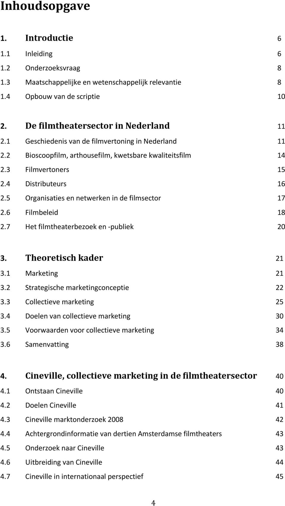 5 Organisaties en netwerken in de filmsector 17 2.6 Filmbeleid 18 2.7 Het filmtheaterbezoek en -publiek 20 3. Theoretisch kader 21 3.1 Marketing 21 3.2 Strategische marketingconceptie 22 3.