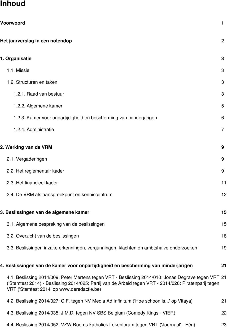 Beslissingen van de algemene kamer 15 3.1. Algemene bespreking van de beslissingen 15 3.2. Overzicht van de beslissingen 18 3.3. Beslissingen inzake erkenningen, vergunningen, klachten en ambtshalve onderzoeken 19 4.