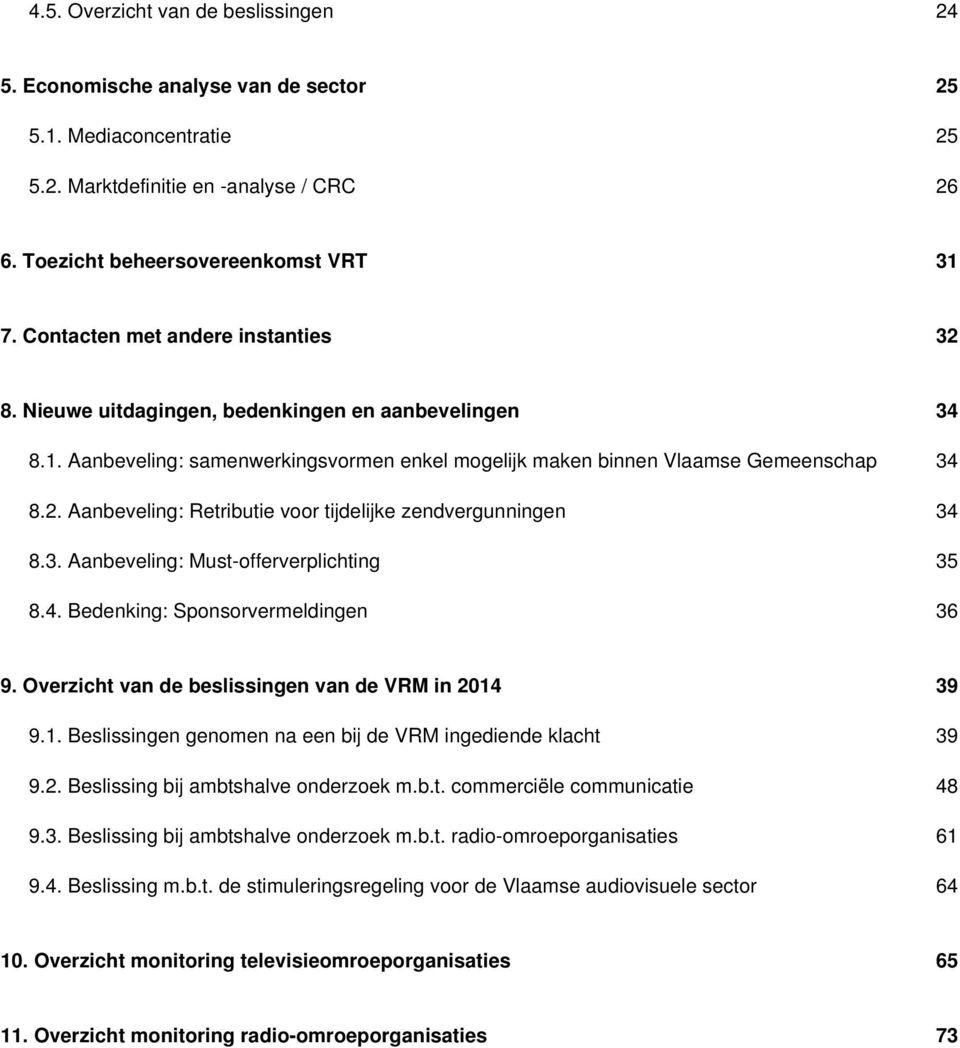 3. Aanbeveling: Must-offerverplichting 35 8.4. Bedenking: Sponsorvermeldingen 36 9. Overzicht van de beslissingen van de VRM in 2014 39 9.1. Beslissingen genomen na een bij de VRM ingediende klacht 39 9.