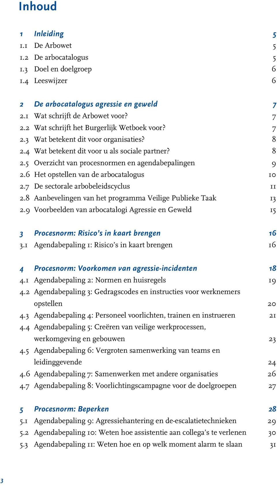 7 De sectorale arbobeleidscyclus 11 2.8 Aanbevelingen van het programma Veilige Publieke Taak 13 2.9 Voorbeelden van arbocatalogi Agressie en Geweld 15 3 Procesnorm: Risico s in kaart brengen 16 3.