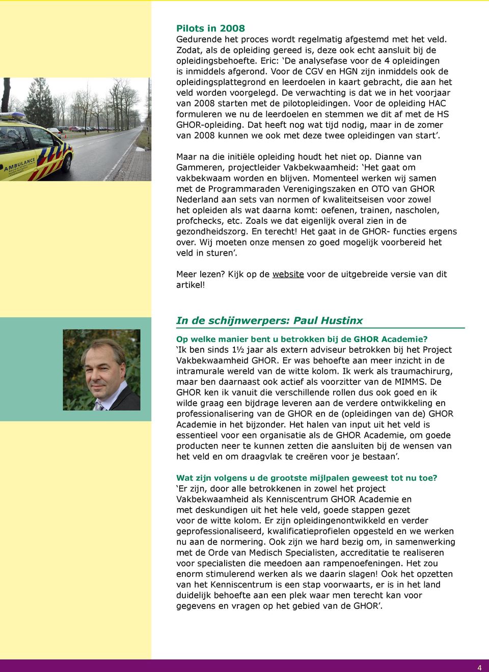 De verwachting is dat we in het voorjaar van 2008 starten met de pilotopleidingen. Voor de opleiding HAC formuleren we nu de leerdoelen en stemmen we dit af met de HS GHOR-opleiding.