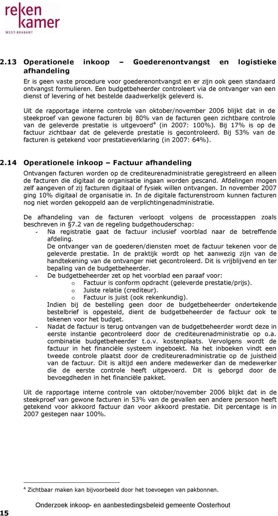 Uit de rapportage interne controle van oktober/november 2006 blijkt dat in de steekproef van gewone facturen bij 80% van de facturen geen zichtbare controle van de geleverde prestatie is uitgevoerd 4