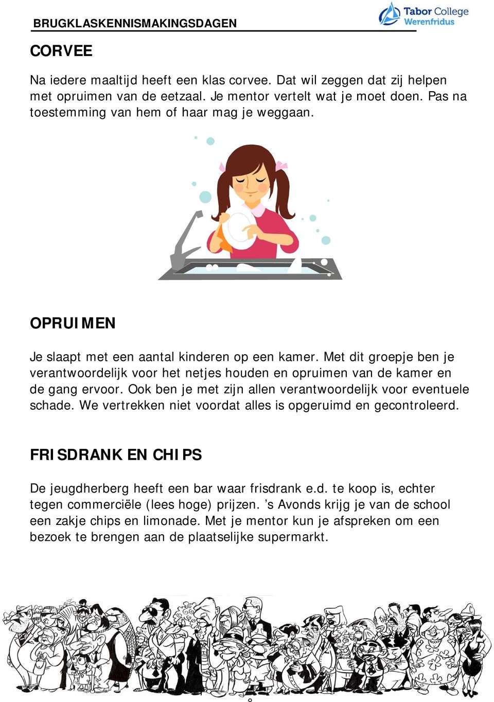 Met dit groepje ben je verantwoordelijk voor het netjes houden en opruimen van de kamer en de gang ervoor. Ook ben je met zijn allen verantwoordelijk voor eventuele schade.