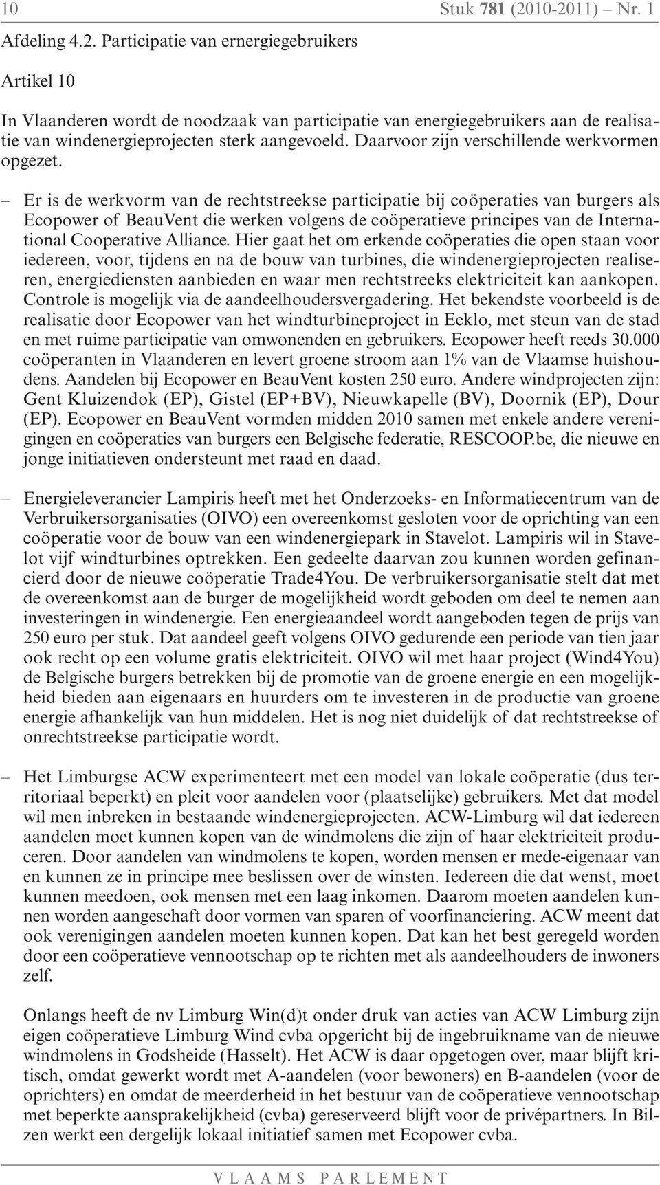 Er is de werkvorm van de rechtstreekse participatie bij coöperaties van burgers als Ecopower of BeauVent die werken volgens de coöperatieve principes van de International Cooperative Alliance.