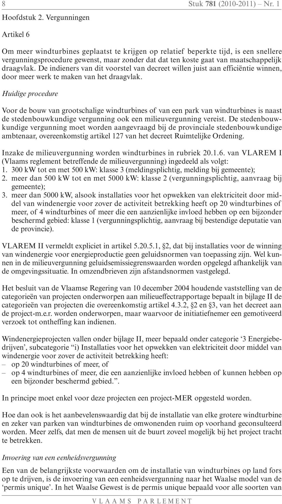 draagvlak. De indieners van dit voorstel van decreet willen juist aan efficiëntie winnen, door meer werk te maken van het draagvlak.