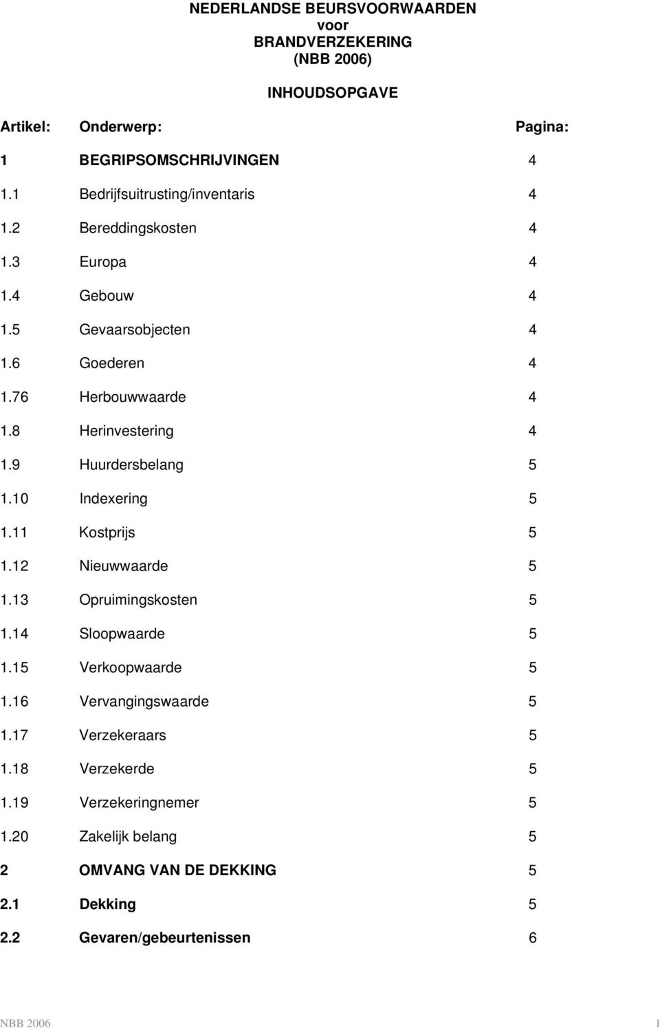 8 Herinvestering 4 1.9 Huurdersbelang 5 1.10 Indexering 5 1.11 Kostprijs 5 1.12 Nieuwwaarde 5 1.13 Opruimingskosten 5 1.14 Sloopwaarde 5 1.