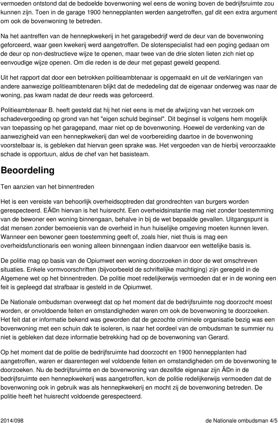 Na het aantreffen van de hennepkwekerij in het garagebedrijf werd de deur van de bovenwoning geforceerd, waar geen kwekerij werd aangetroffen.