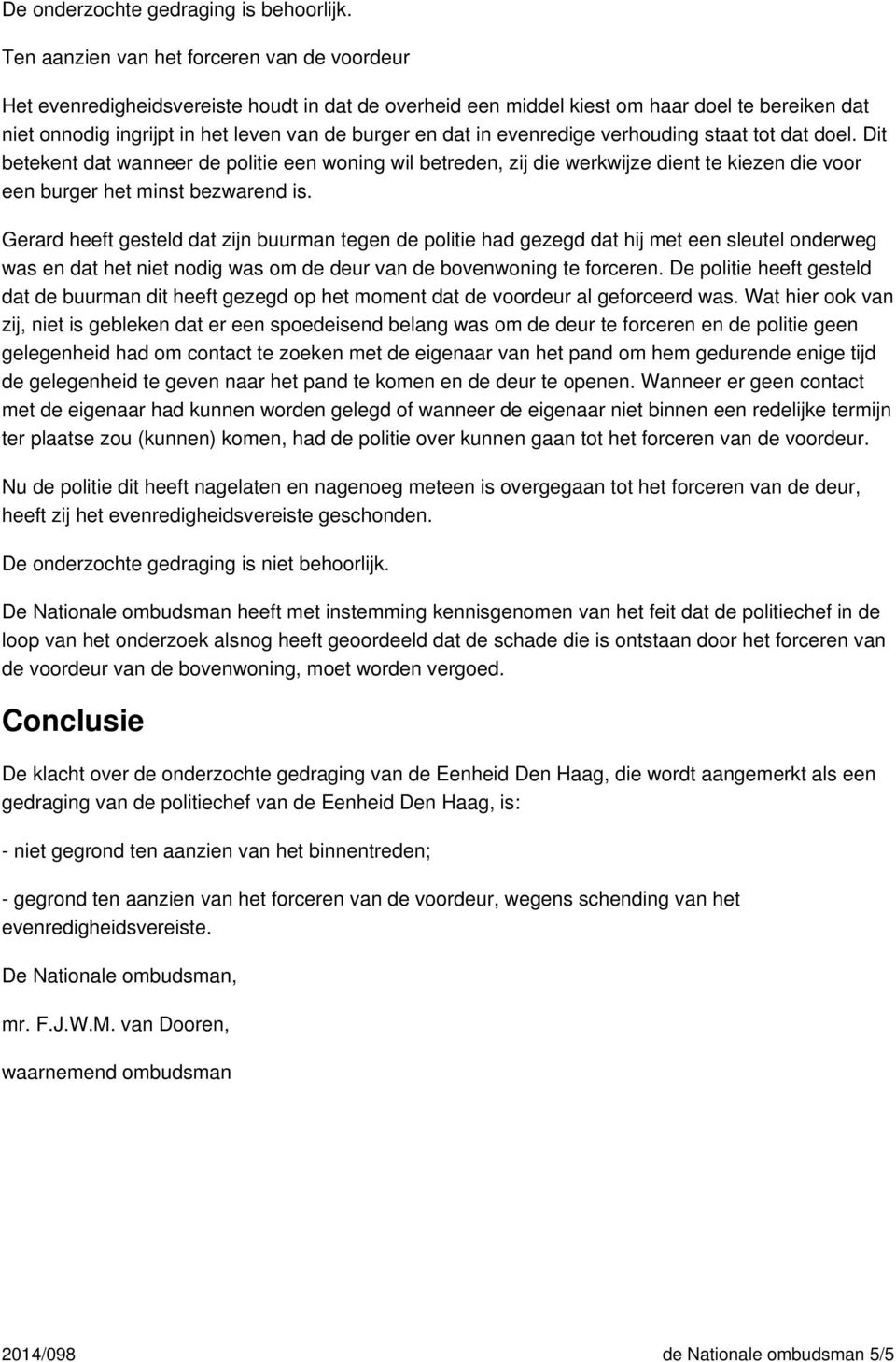 in evenredige verhouding staat tot dat doel. Dit betekent dat wanneer de politie een woning wil betreden, zij die werkwijze dient te kiezen die voor een burger het minst bezwarend is.