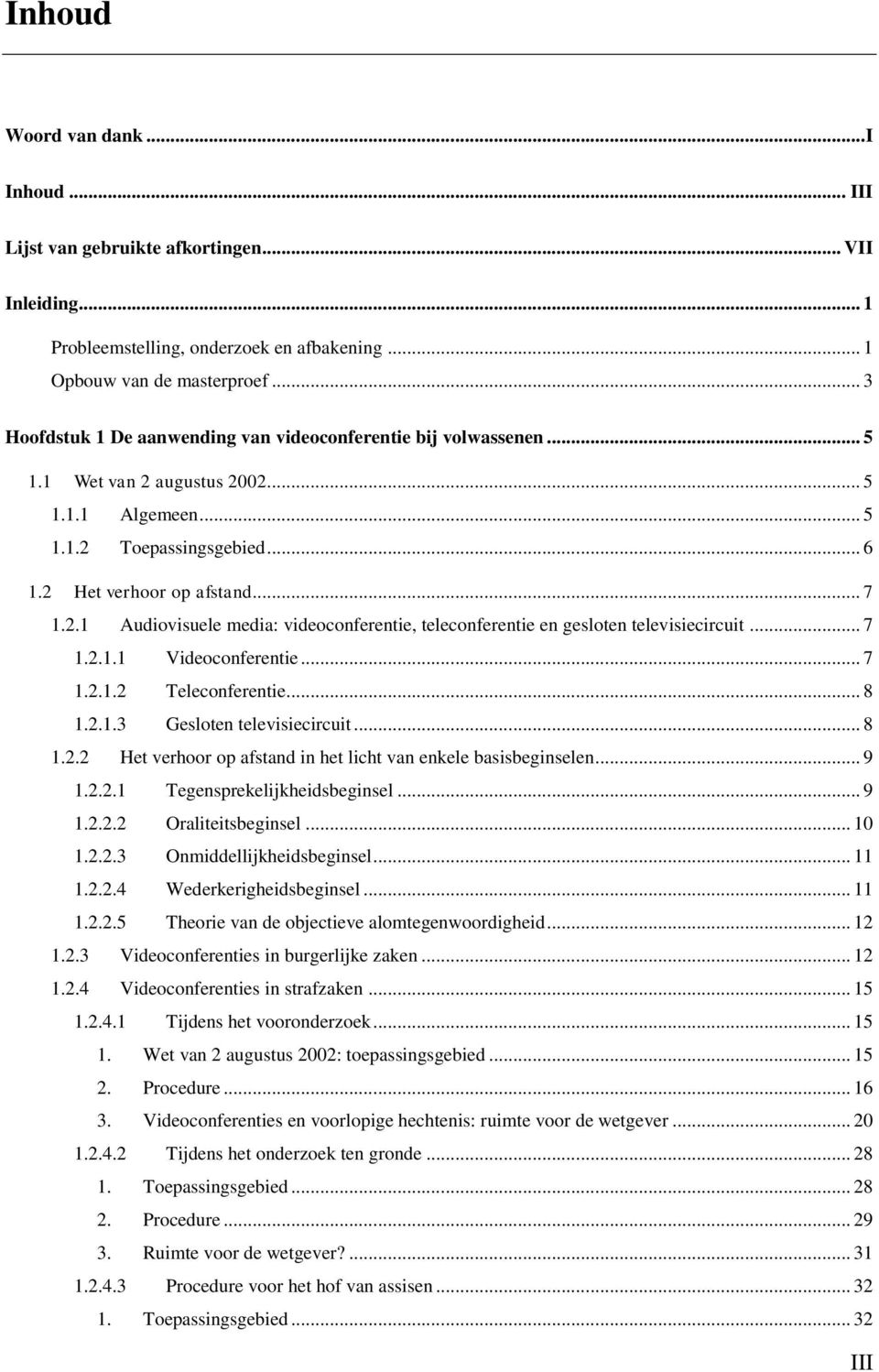 .. 7 1.2.1.1 Videoconferentie... 7 1.2.1.2 Teleconferentie... 8 1.2.1.3 Gesloten televisiecircuit... 8 1.2.2 Het verhoor op afstand in het licht van enkele basisbeginselen... 9 1.2.2.1 Tegensprekelijkheidsbeginsel.