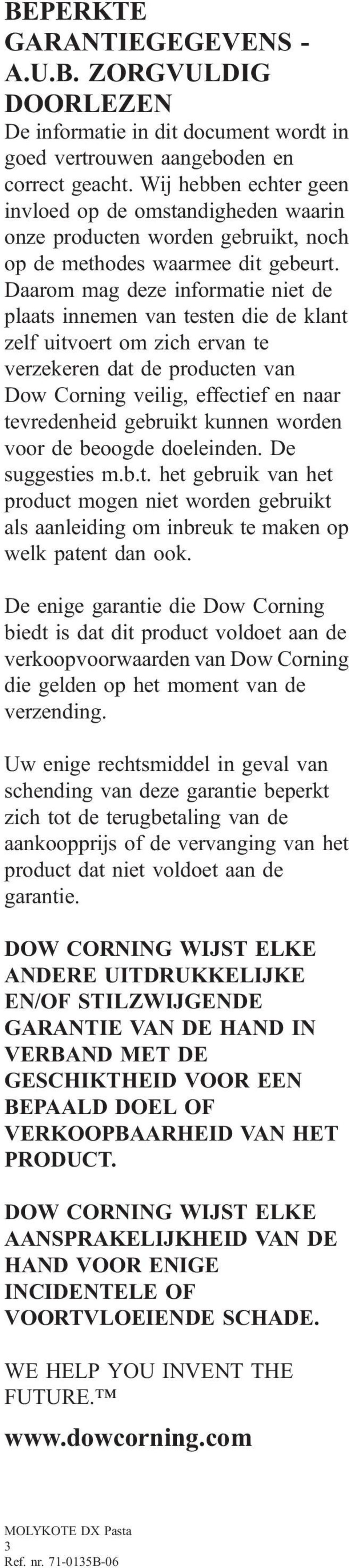 Daarom mag deze informatie niet de plaats innemen van testen die de klant zelf uitvoert om zich ervan te verzekeren dat de producten van Dow Corning veilig, effectief en naar tevredenheid gebruikt