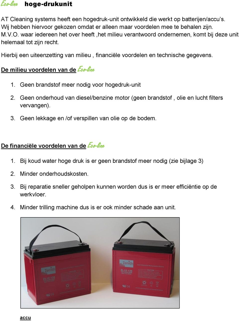 De milieu voordelen van de Eco-line 1. Geen brandstof meer nodig voor hogedruk-unit 2. Geen onderhoud van diesel/benzine motor (geen brandstof, olie en lucht filters vervangen). 3.