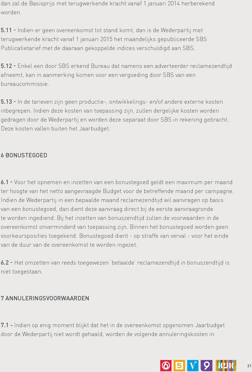 indices verschuldigd aan SBS. 5.12 - Enkel een door SBS erkend Bureau dat namens een adverteerder reclamezendtijd afneemt, kan in aanmerking komen voor een vergoeding door SBS van een bureaucommissie.