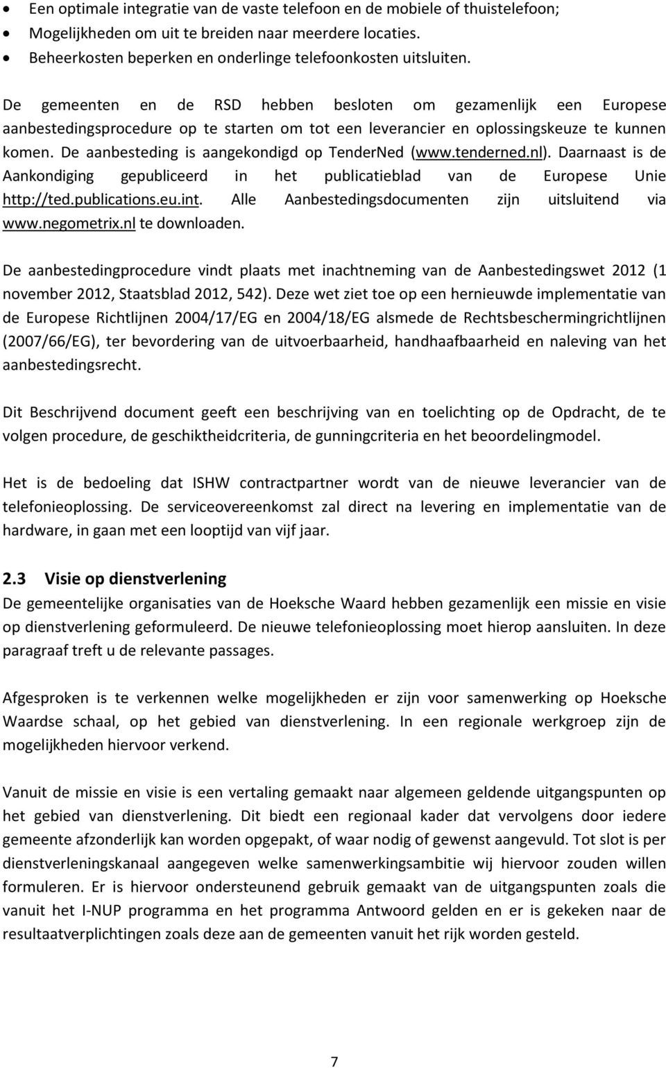 De aanbesteding is aangekondigd op TenderNed (www.tenderned.nl). Daarnaast is de Aankondiging gepubliceerd in het publicatieblad van de Europese Unie http://ted.publications.eu.int.