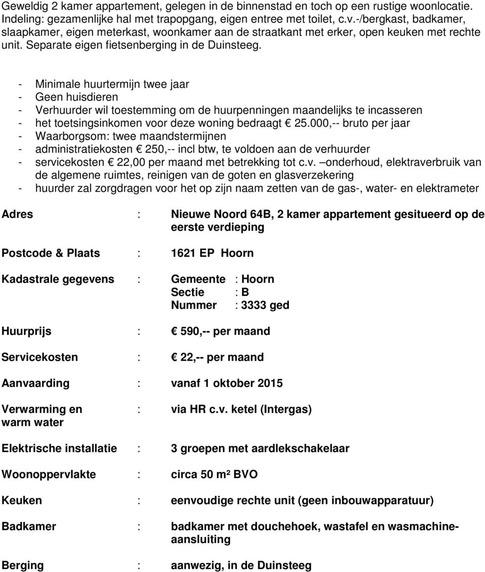 - Minimale huurtermijn twee jaar - Geen huisdieren - Verhuurder wil toestemming om de huurpenningen maandelijks te incasseren - het toetsingsinkomen voor deze woning bedraagt 25.