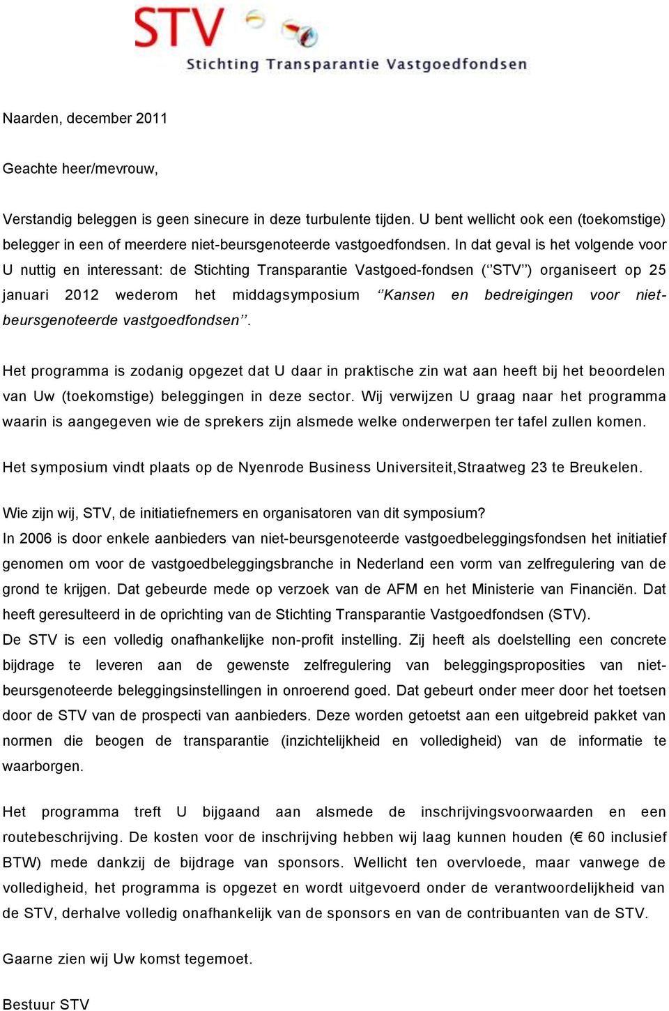 In dat geval is het volgende voor U nuttig en interessant: de Stichting Transparantie Vastgoed-fondsen ( STV ) organiseert op 25 januari 2012 wederom het middagsymposium Kansen en bedreigingen voor