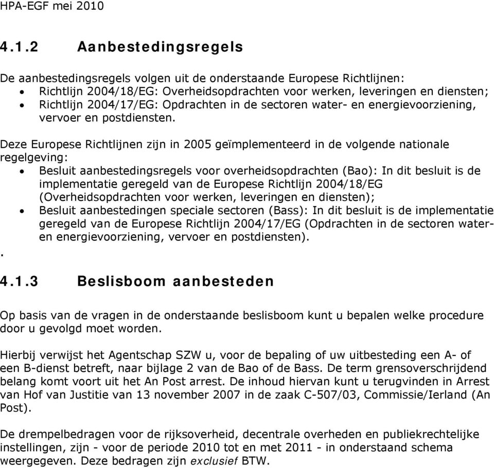 Deze Europese Richtlijnen zijn in 2005 geïmplementeerd in de volgende nationale regelgeving: Besluit aanbestedingsregels voor overheidsopdrachten (Bao): In dit besluit is de implementatie geregeld