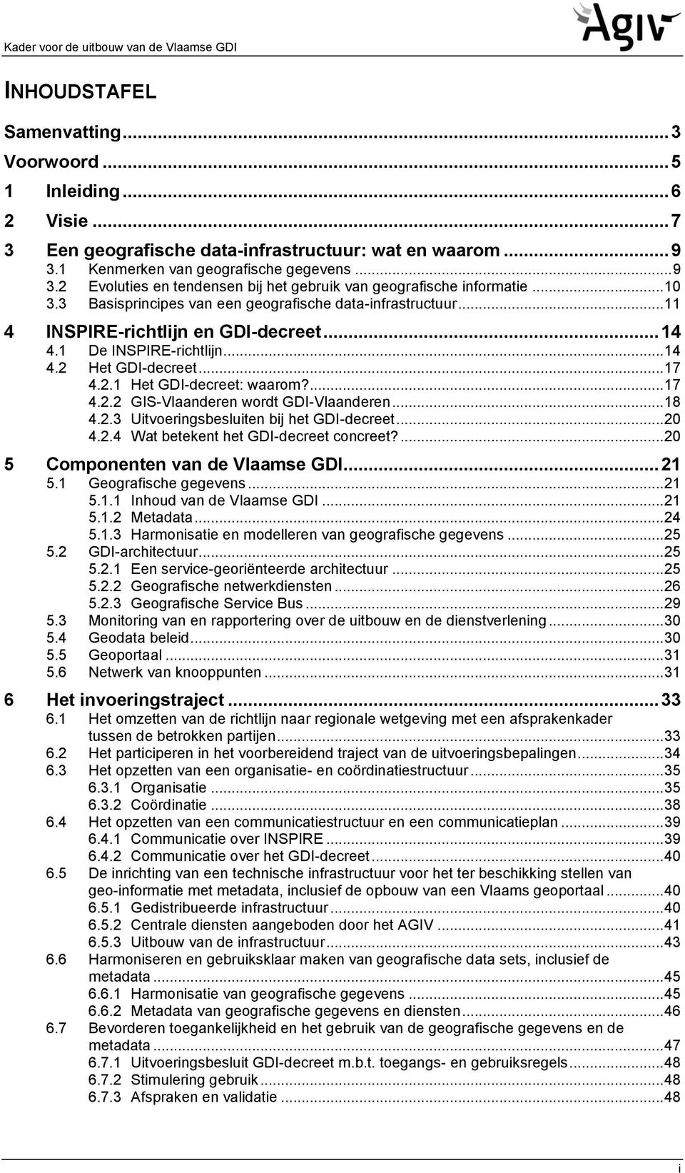 .. 11 4 INSPIRE-richtlijn en GDI-decreet... 14 4.1 De INSPIRE-richtlijn... 14 4.2 Het GDI-decreet... 17 4.2.1 Het GDI-decreet: waarom?... 17 4.2.2 GIS-Vlaanderen wordt GDI-Vlaanderen... 18 4.2.3 Uitvoeringsbesluiten bij het GDI-decreet.