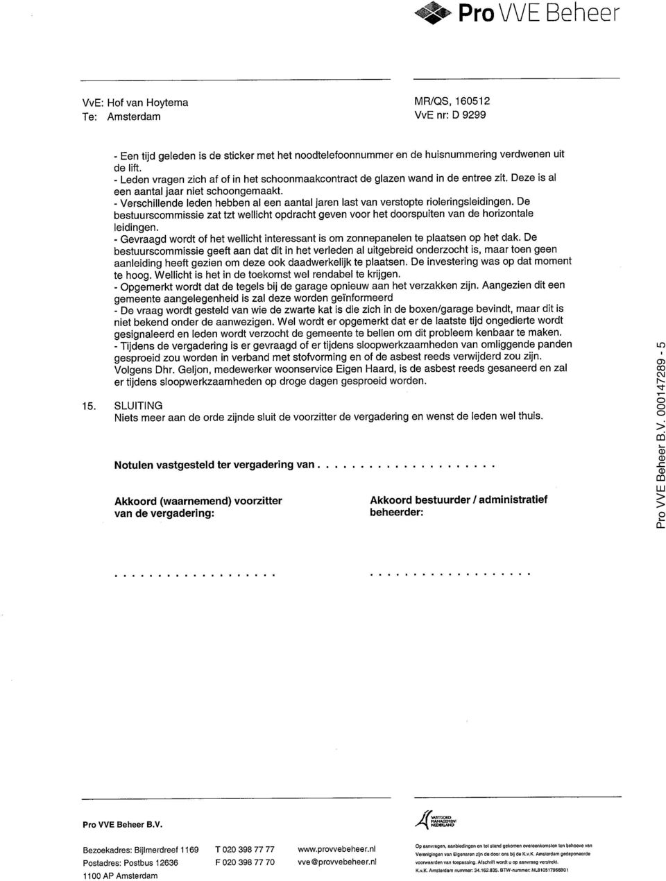 - Verschillende leden hebben al een aantal jaren last van verstopte rioleringsleidingen. De bestuurscommissie zat tzt wellicht opdracht geven voor het doorspuiten van de horizontale leidingen.