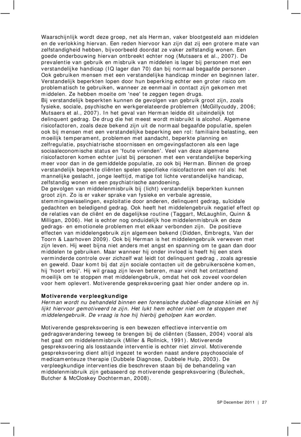 , 2007). De prevalentie van gebruik en misbruik van middelen is lager bij personen met een verstandelijke handicap (IQ lager dan 70) dan bij normaal begaafde personen.