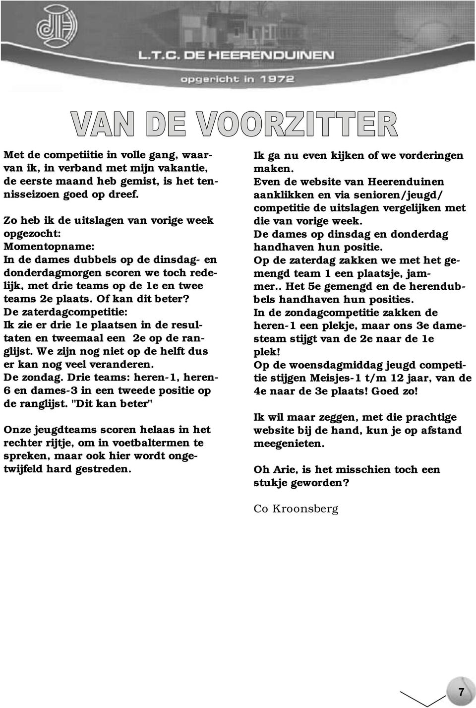 Of kan dit beter? De zaterdagcompetitie: Ik zie er drie 1e plaatsen in de resultaten en tweemaal een 2e op de ranglijst. We zijn nog niet op de helft dus er kan nog veel veranderen. De zondag.