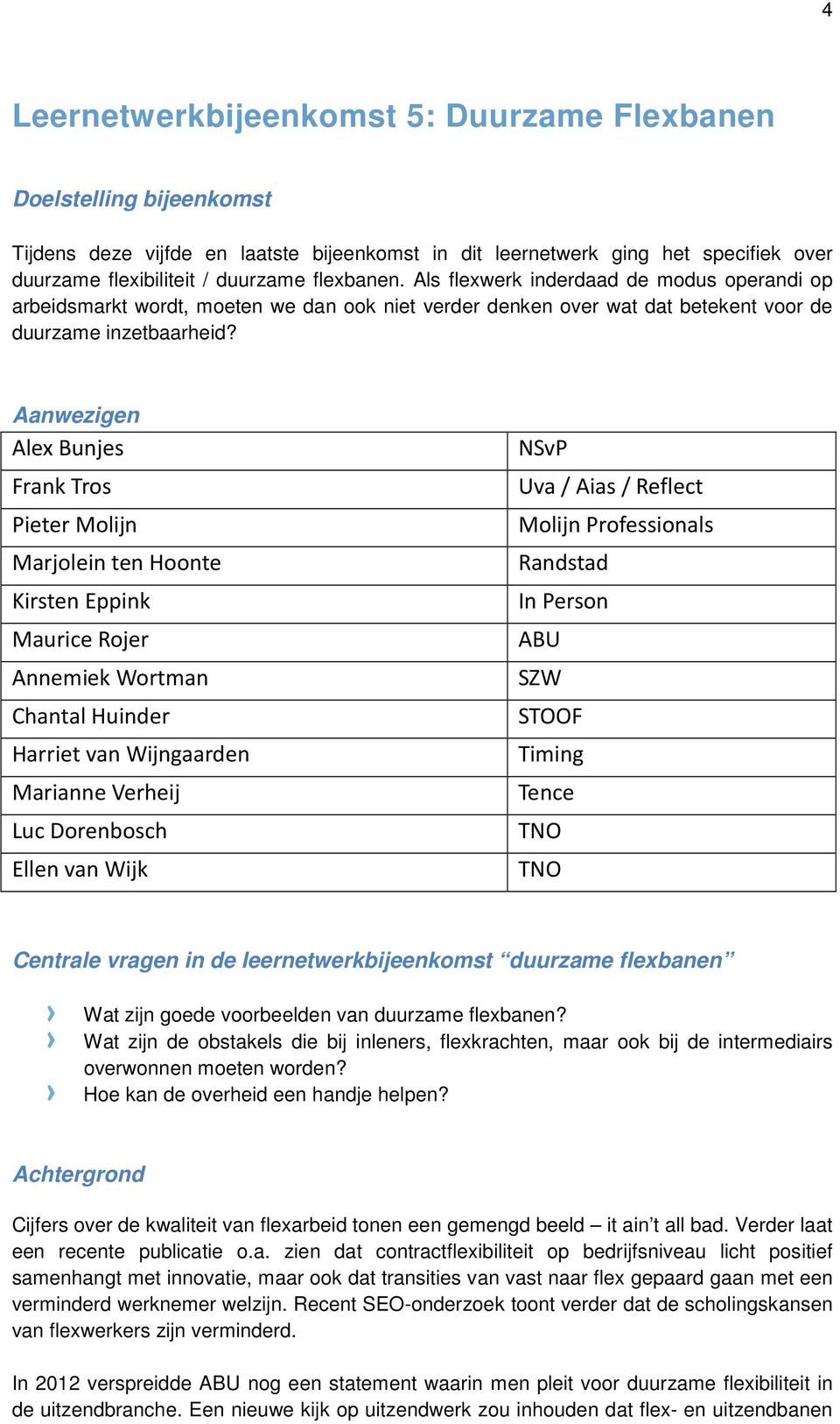 Aanwezigen Alex Bunjes Frank Tros Pieter Molijn Marjolein ten Hoonte Kirsten Eppink Maurice Rojer Annemiek Wortman Chantal Huinder Harriet van Wijngaarden Marianne Verheij Luc Dorenbosch Ellen van