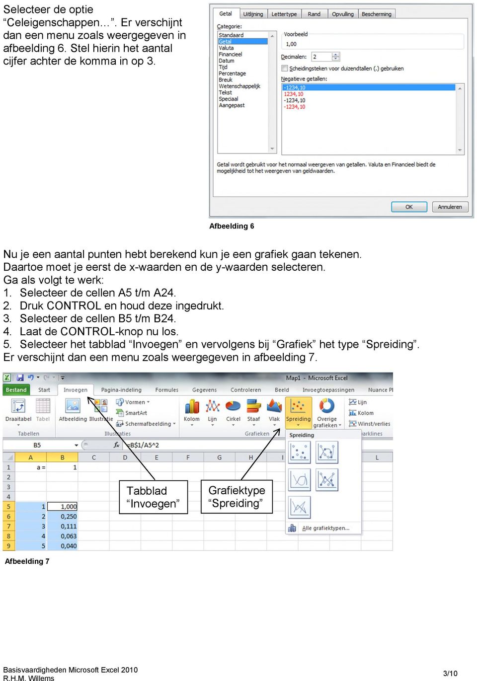 Ga als volgt te werk: 1. Selecteer de cellen A5 t/m A24. 2. Druk CONTROL en houd deze ingedrukt. 3. Selecteer de cellen B5 t/m B24. 4. Laat de CONTROL-knop nu los. 5.