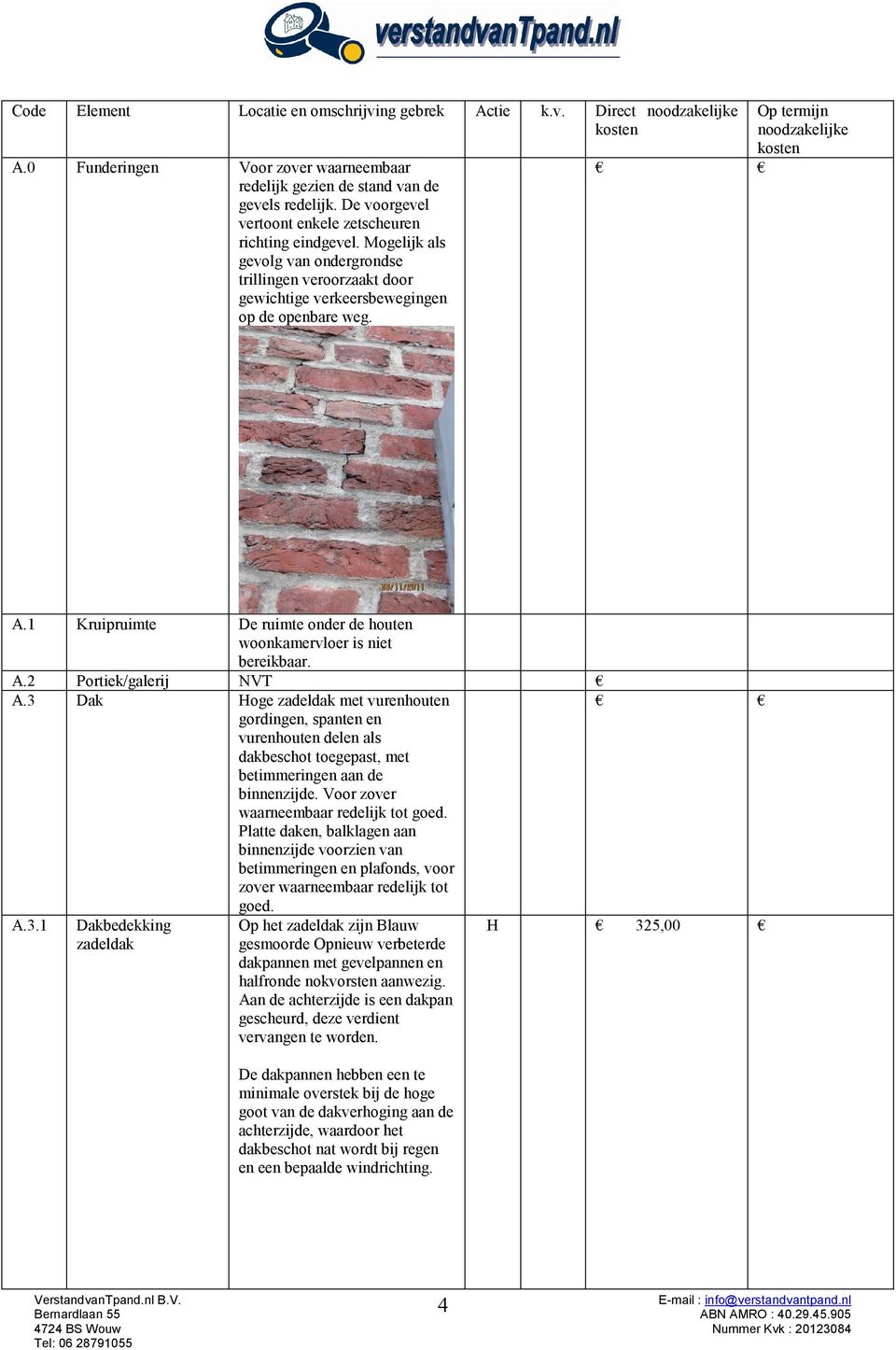 1 Kruipruimte De ruimte onder de houten woonkamervloer is niet bereikbaar. A.2 Portiek/galerij NVT A.