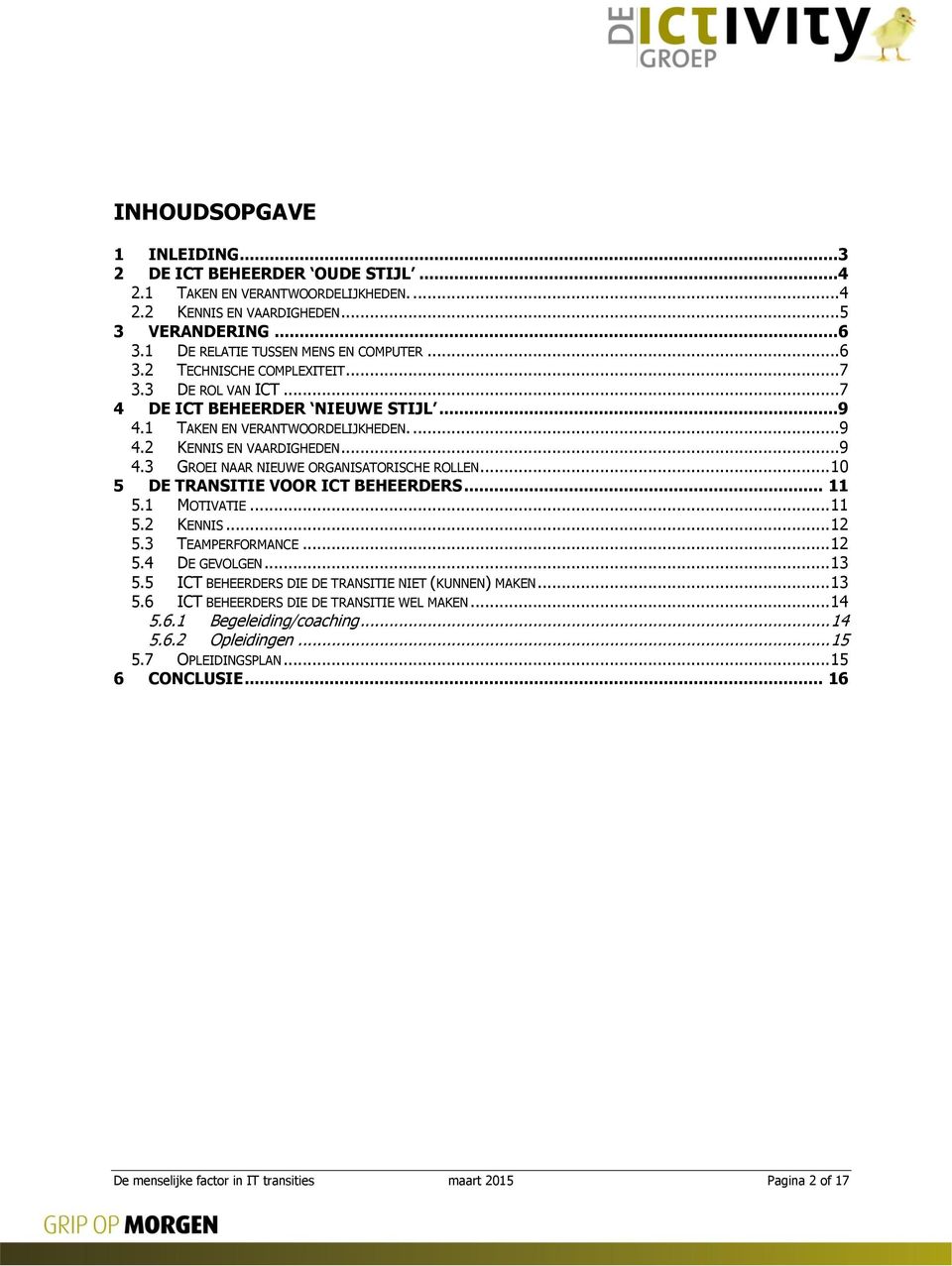 .. 10 5 DE TRANSITIE VOOR ICT BEHEERDERS... 11 5.1 MOTIVATIE... 11 5.2 KENNIS... 12 5.3 TEAMPERFORMANCE... 12 5.4 DE GEVOLGEN... 13 5.5 ICT BEHEERDERS DIE DE TRANSITIE NIET (KUNNEN) MAKEN... 13 5.6 ICT BEHEERDERS DIE DE TRANSITIE WEL MAKEN.