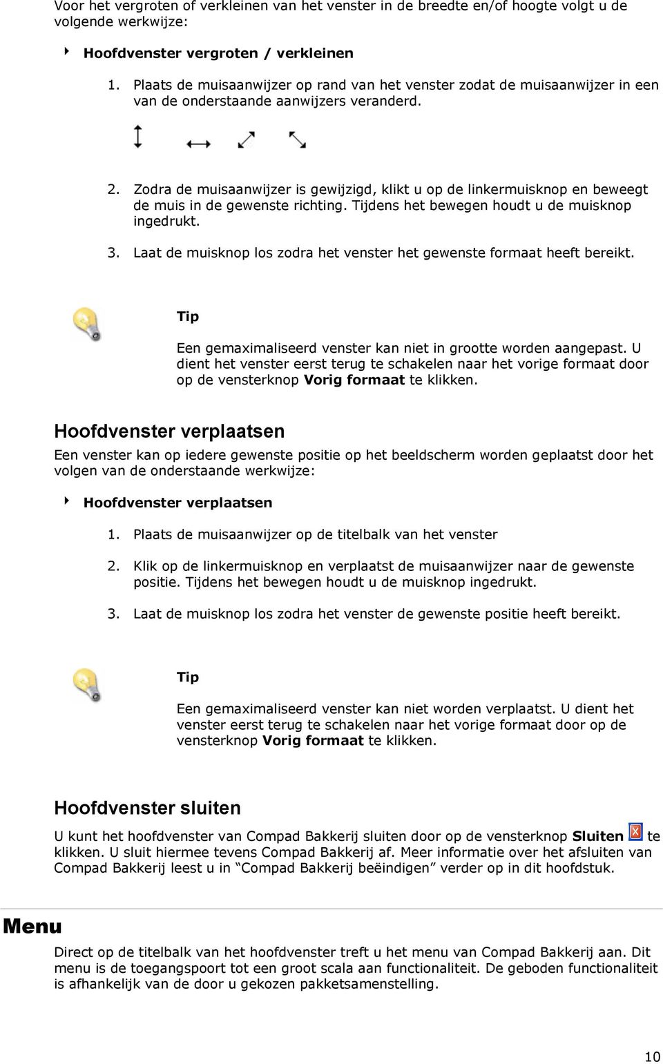 Zodra de muisaanwijzer is gewijzigd, klikt u op de linkermuisknop en beweegt de muis in de gewenste richting. Tijdens het bewegen houdt u de muisknop ingedrukt. 3.