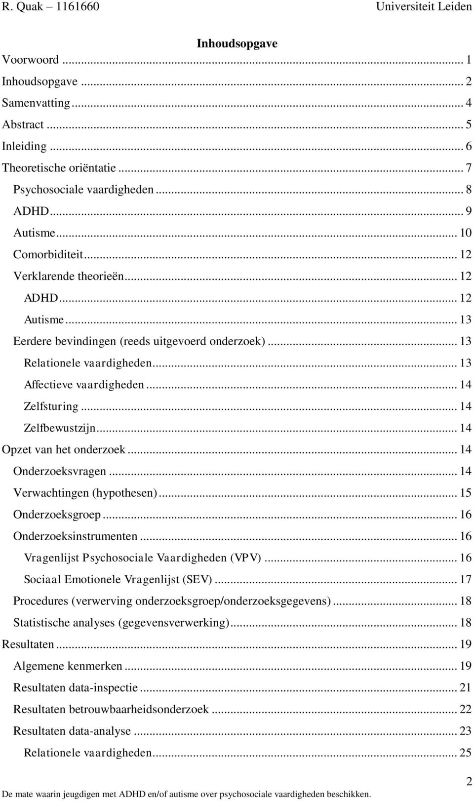 .. 14 Zelfbewustzijn... 14 Opzet van het onderzoek... 14 Onderzoeksvragen... 14 Verwachtingen (hypothesen)... 15 Onderzoeksgroep... 16 Onderzoeksinstrumenten.