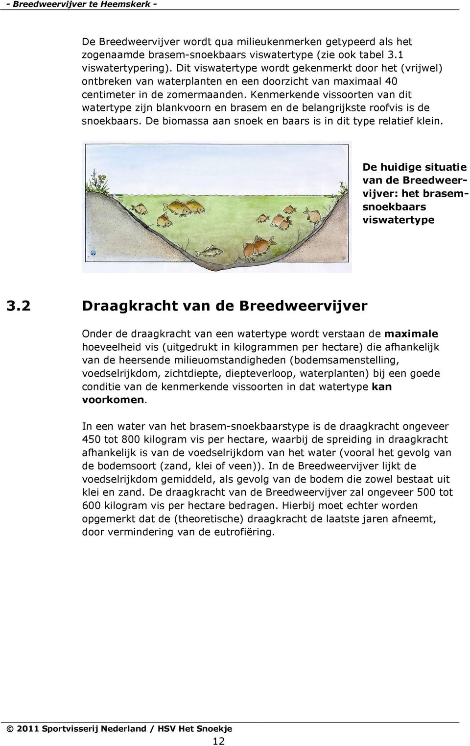 Kenmerkende vissoorten van dit watertype zijn blankvoorn en brasem en de belangrijkste roofvis is de snoekbaars. De biomassa aan snoek en baars is in dit type relatief klein.