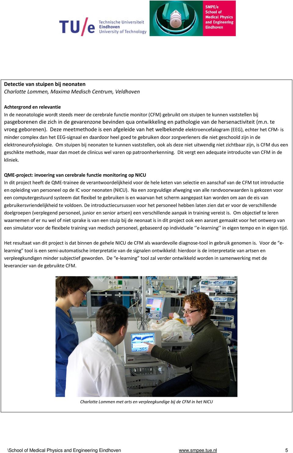 Deze meetmethode is een afgeleide van het welbekende elektroencefalogram (EEG), echter het CFM- is minder complex dan het EEG-signaal en daardoor heel goed te gebruiken door zorgverleners die niet