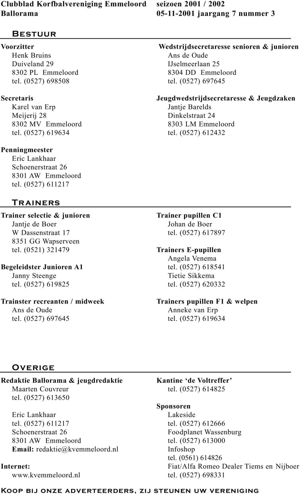 (0527) 697645 Jeugdwedstrijdsecretaresse & Jeugdzaken Jantje Barelds Dinkelstraat 24 8303 LM Emmeloord tel. (0527) 612432 Penningmeester Eric Lankhaar Schoenerstraat 26 8301 AW Emmeloord tel.