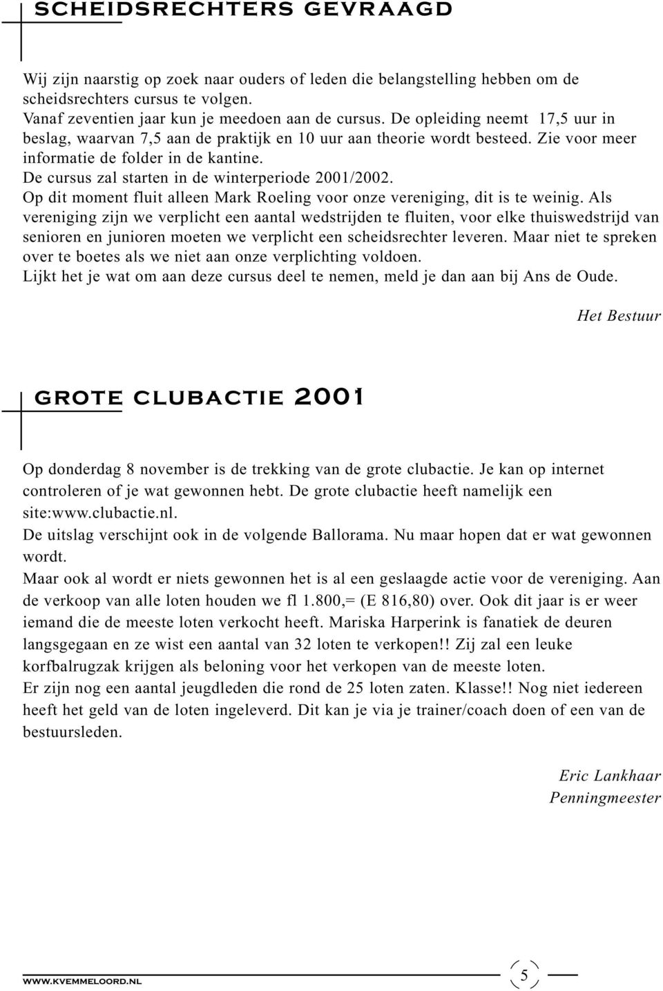 De cursus zal starten in de winterperiode 2001/2002. Op dit moment fluit alleen Mark Roeling voor onze vereniging, dit is te weinig.