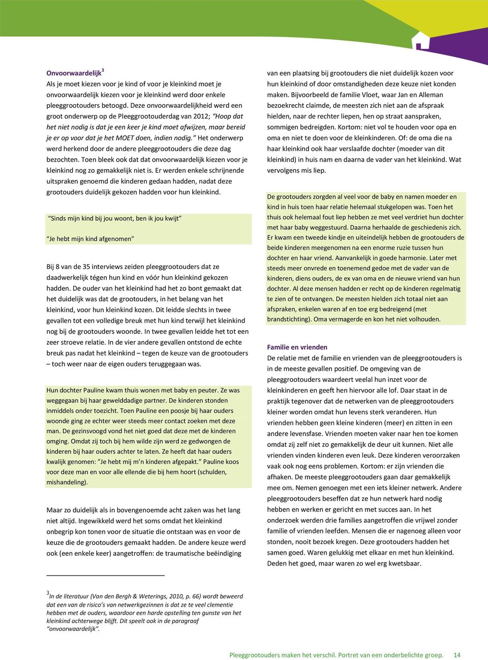 indien nodig. Het onderwerp werd herkend door de andere pleeggrootouders die deze dag bezochten. Toen bleek ook dat dat onvoorwaardelijk kiezen voor je kleinkind nog zo gemakkelijk niet is.