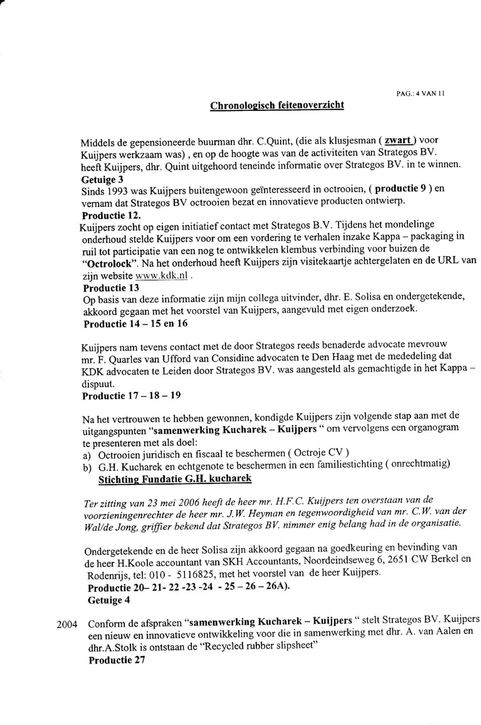 in te winnen. Getuige 3 Sinds 1993 was Kuijpers buitengewoon geinteresseerd octrooien, ( productie 9 ) en vernam dat Strategos BV octrooien bezat en innovatieve producten ontwierp. Productie 12.