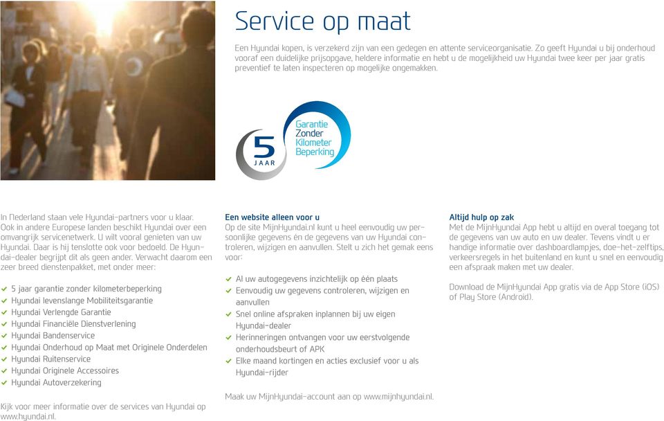 ongemakken. J A A R Garantie Zonder Kilometer Beperking In Nederland staan vele Hyundai-partners voor u klaar. Ook in andere Euro pese landen beschikt Hyundai over een omvangrijk servicenetwerk.