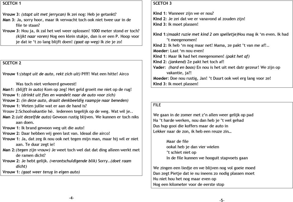 (gaat op weg) Ik zie je zo! SCETCH 2 Vrouw 1:(stapt uit de auto, rekt zich uit) Pfff! Wat een hitte! Airco Was toch niet verkeerd geweest! Man1: (blijft in auto) Kom op zeg!