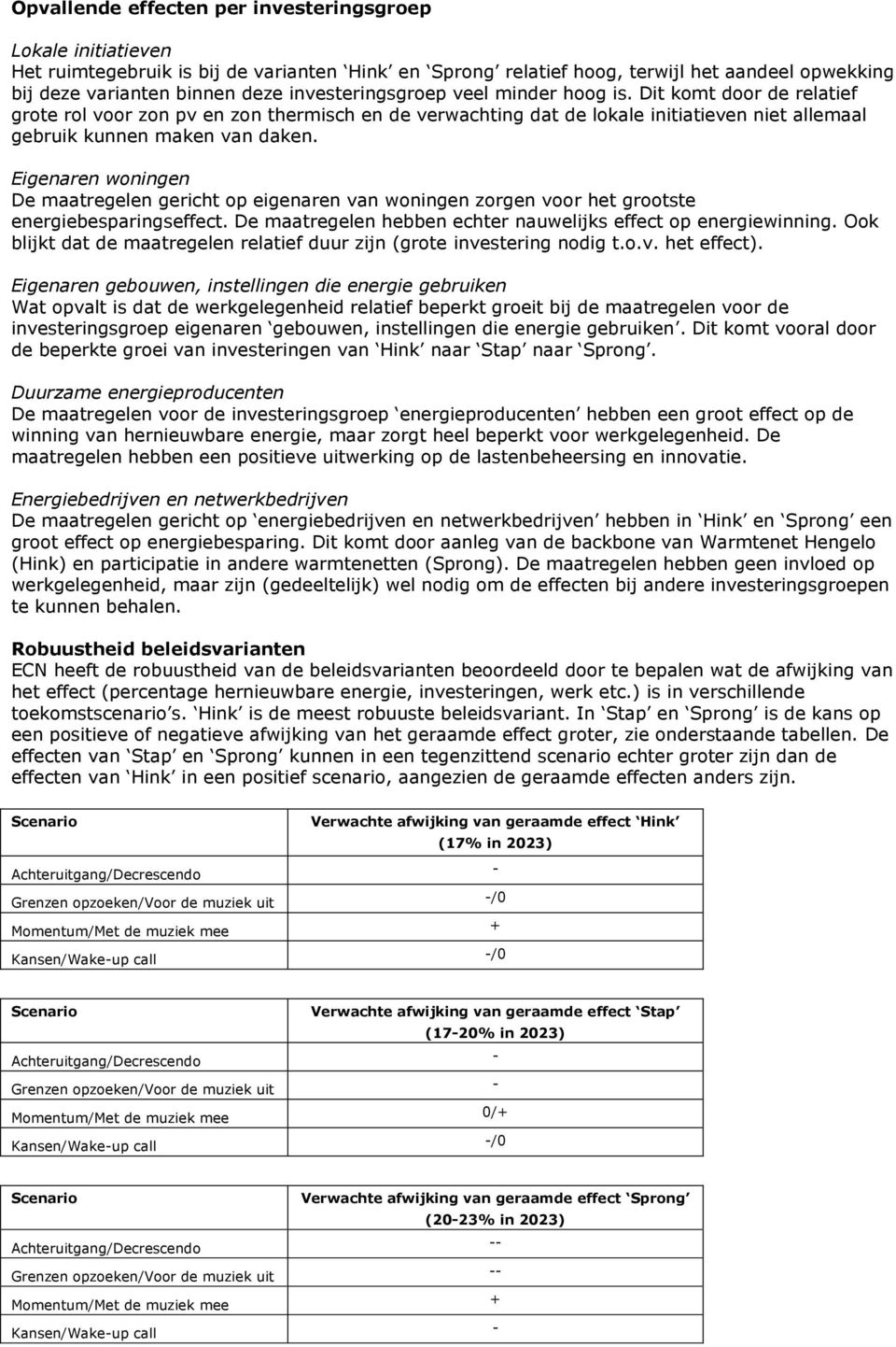 Eigenaren woningen De maatregelen gericht op eigenaren van woningen zorgen voor het grootste energiebesparingseffect. De maatregelen hebben echter nauwelijks effect op energiewinning.