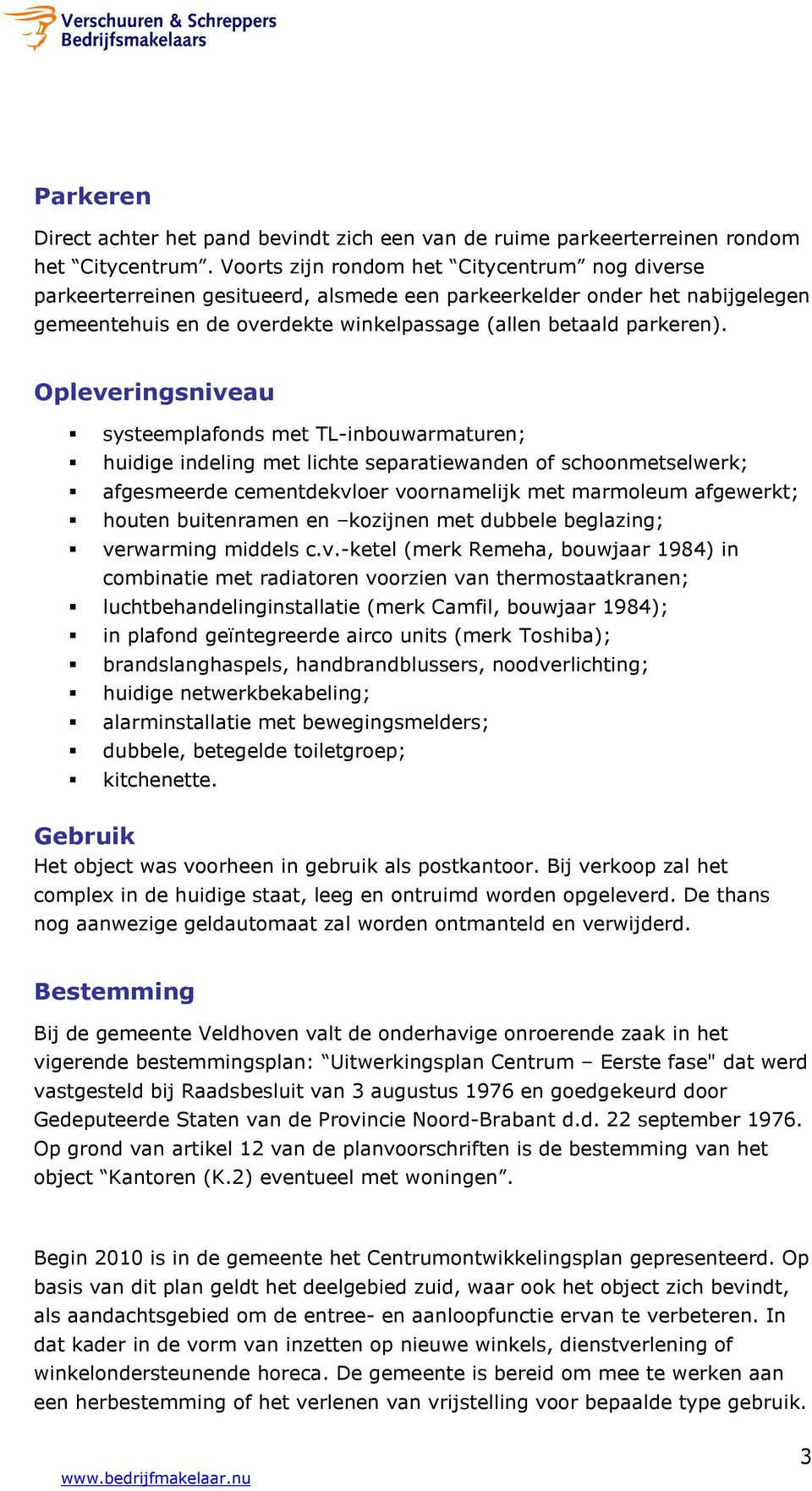 Opleveringsniveau systeemplafonds met TL-inbouwarmaturen; huidige indeling met lichte separatiewanden of schoonmetselwerk; afgesmeerde cementdekvloer voornamelijk met marmoleum afgewerkt; houten