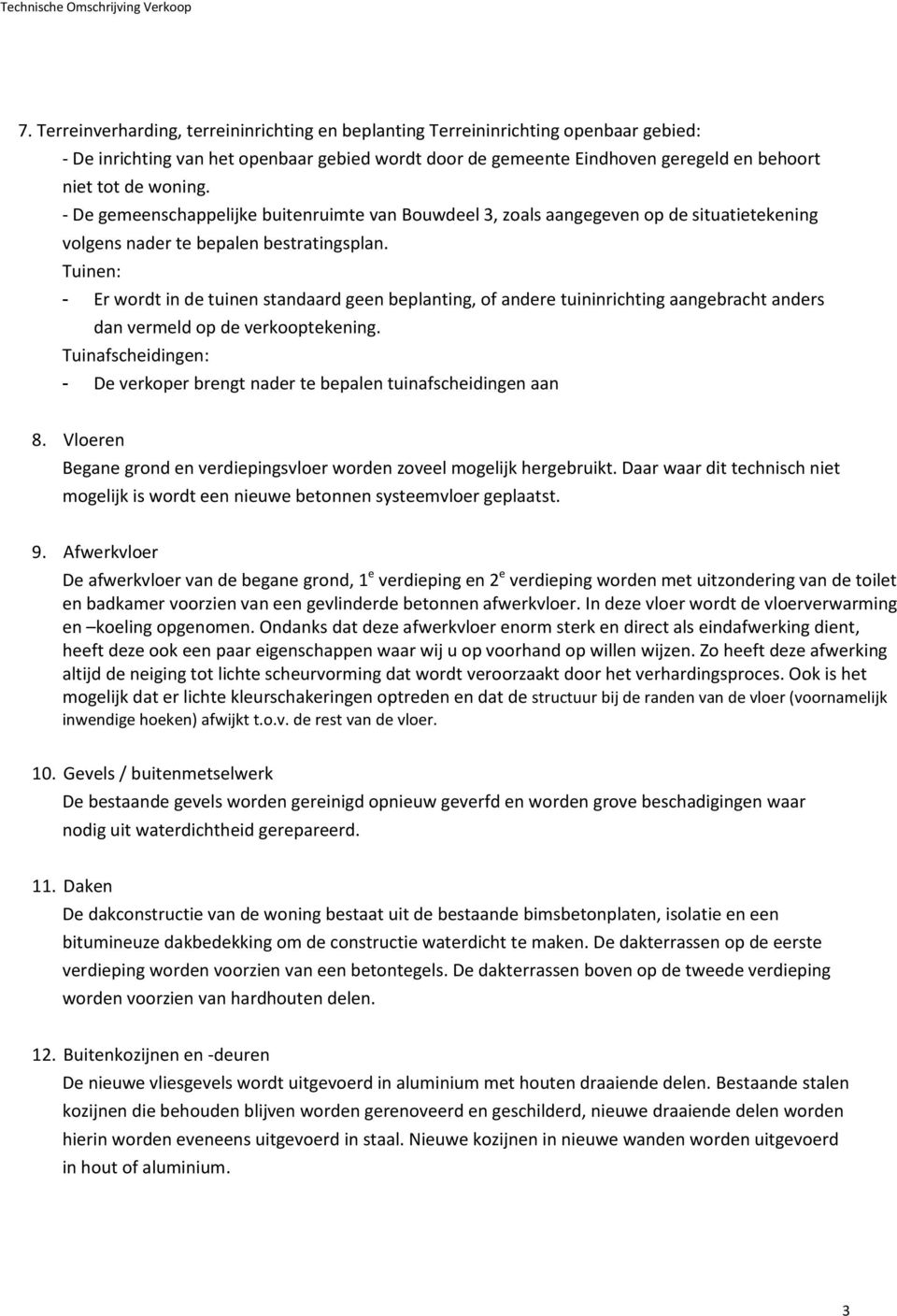 Tuinen: - Er wordt in de tuinen standaard geen beplanting, of andere tuininrichting aangebracht anders dan vermeld op de verkooptekening.