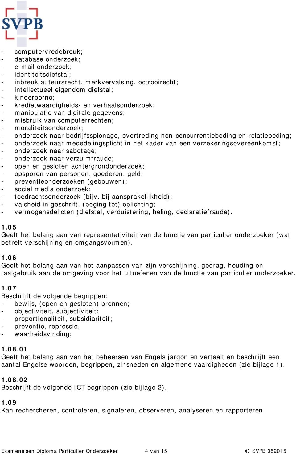 non-concurrentiebeding en relatiebeding; - onderzoek naar mededelingsplicht in het kader van een verzekeringsovereenkomst; - onderzoek naar sabotage; - onderzoek naar verzuimfraude; - open en