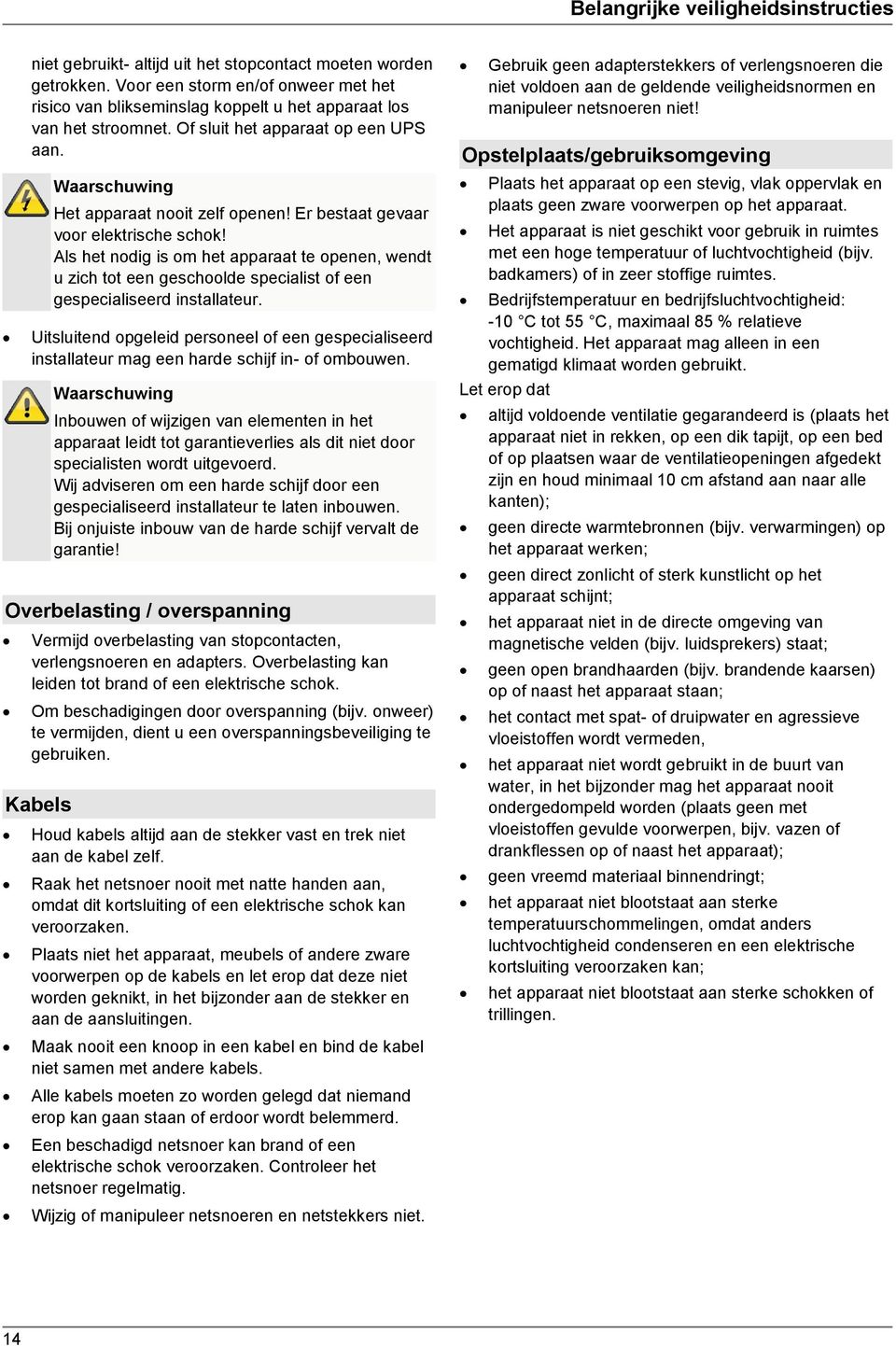 Er bestaat gevaar voor elektrische schok! Als het nodig is om het apparaat te openen, wendt u zich tot een geschoolde specialist of een gespecialiseerd installateur.