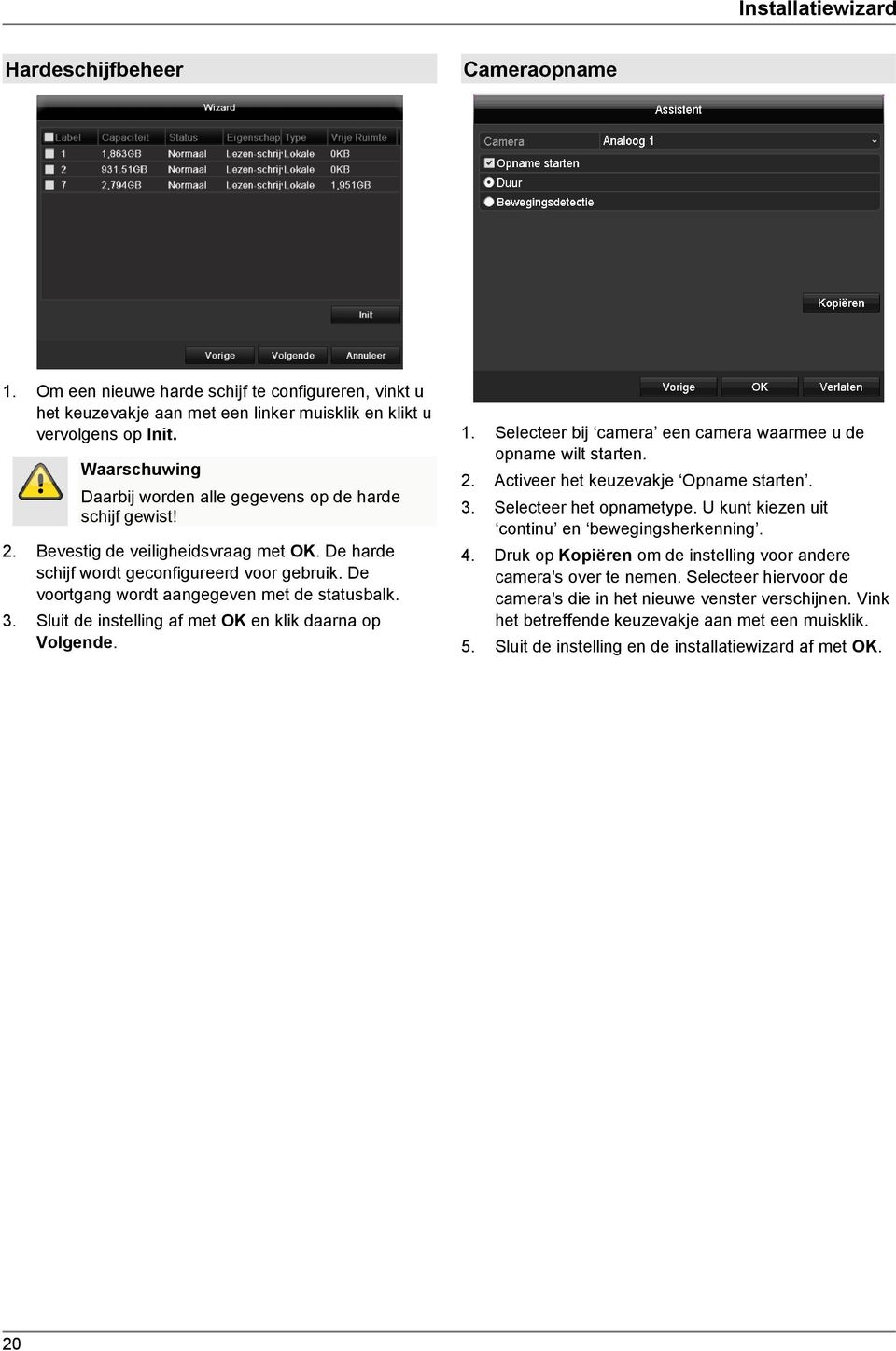 De voortgang wordt aangegeven met de statusbalk. 3. Sluit de instelling af met OK en klik daarna op Volgende. 1. Selecteer bij camera een camera waarmee u de opname wilt starten. 2.