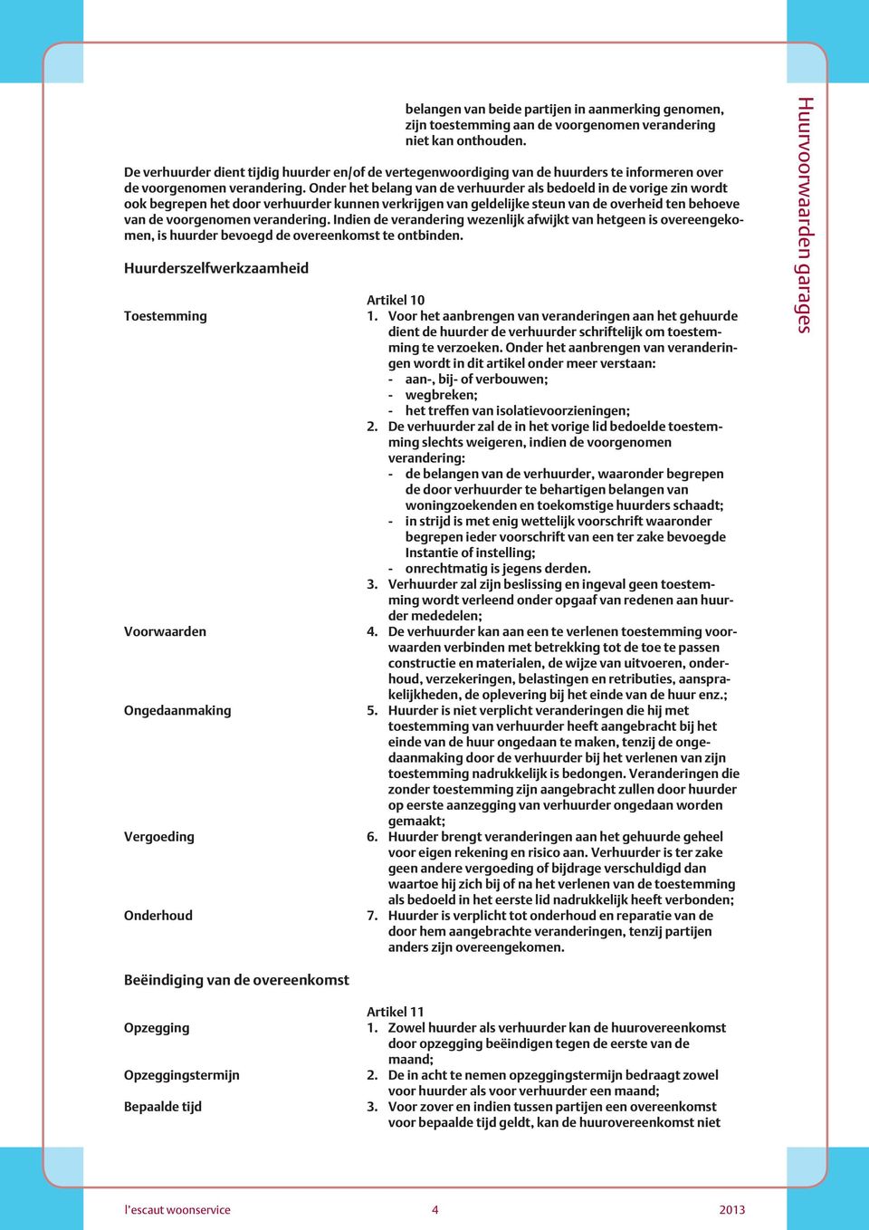 Onder het belang van de verhuurder als bedoeld in de vorige zin wordt ook begrepen het door verhuurder kunnen verkrijgen van geldelijke steun van de overheid ten behoeve van de voorgenomen